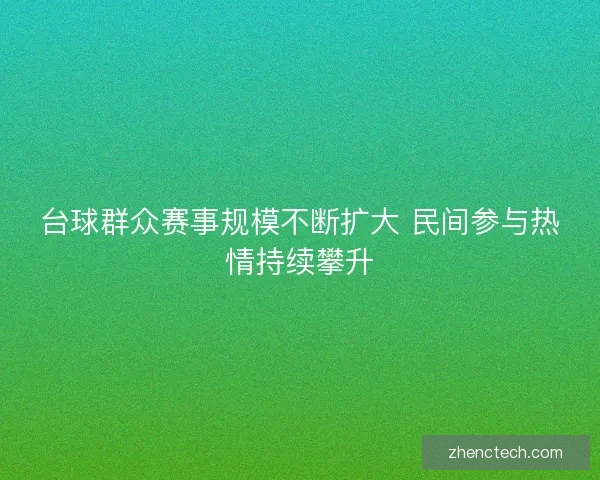 台球群众赛事规模不断扩大 民间参与热情持续攀升