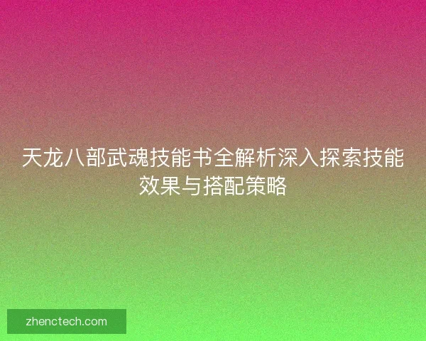 天龙八部武魂技能书全解析深入探索技能效果与搭配策略 天龙八部武魂技能书全解析深入探索技能效果与搭配策略
