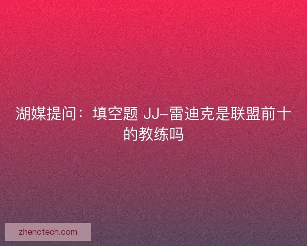 湖媒提问：填空题 JJ-雷迪克是联盟前十的教练吗