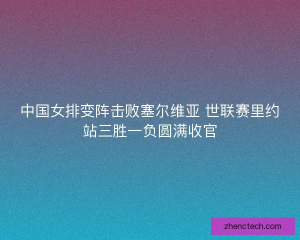中国女排变阵击败塞尔维亚 世联赛里约站三胜一负圆满收官
