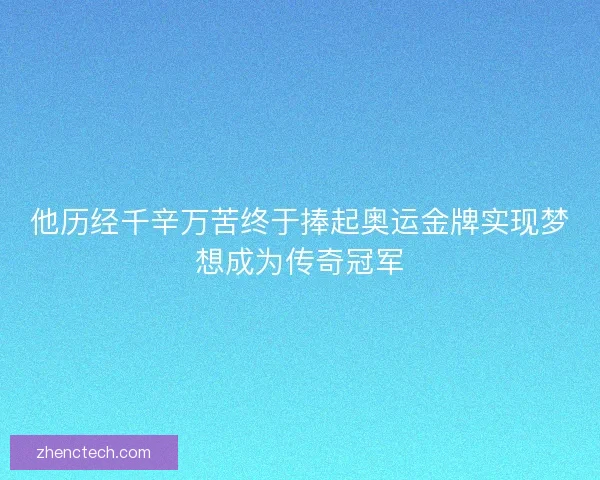 他历经千辛万苦终于捧起奥运金牌实现梦想成为传奇冠军 他历经千辛万苦终于捧起奥运金牌实现梦想成为传奇冠军