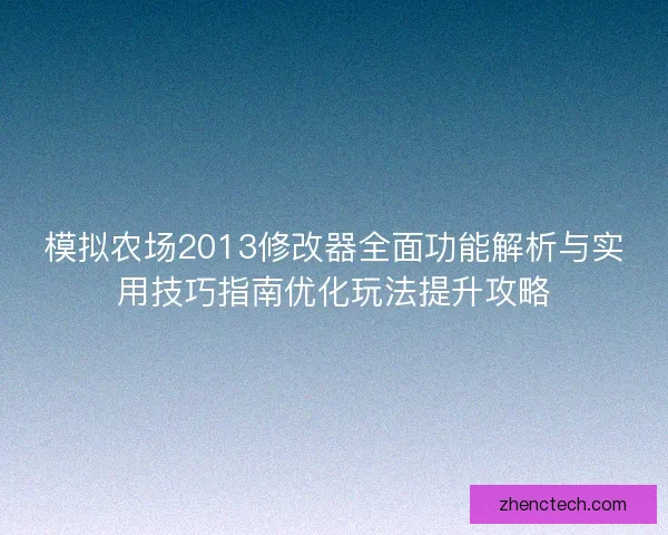 模拟农场2013修改器全面功能解析与实用技巧指南优化玩法提升攻略