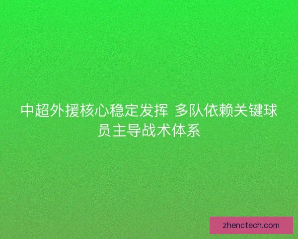 中超外援核心稳定发挥 多队依赖关键球员主导战术体系