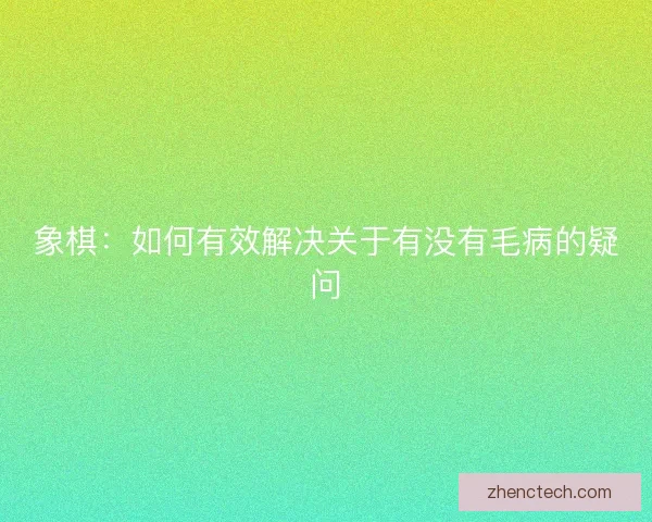 象棋：如何有效解决关于有没有毛病的疑问