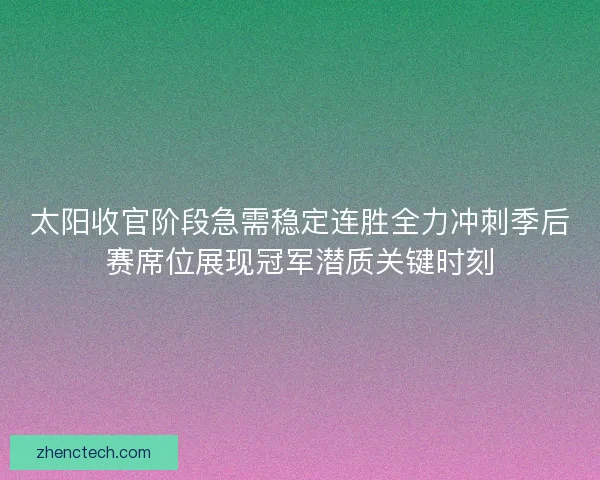 太阳收官阶段急需稳定连胜全力冲刺季后赛席位展现冠军潜质关键时刻