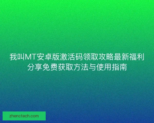 我叫MT安卓版激活码领取攻略最新福利分享免费获取方法与使用指南