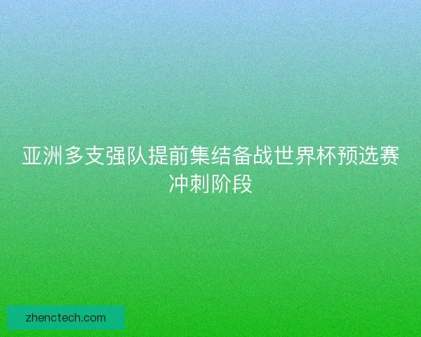 亚洲多支强队提前集结备战世界杯预选赛冲刺阶段