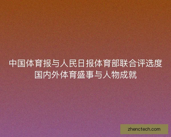 中国体育报与人民日报体育部联合评选度国内外体育盛事与人物成就